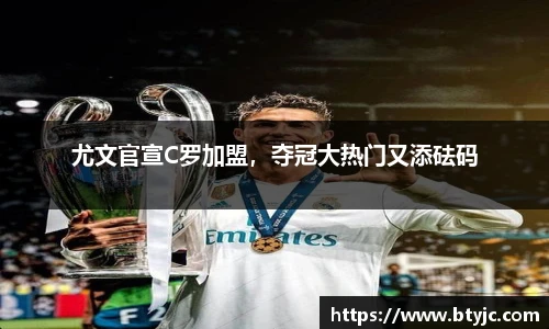 尤文官宣C罗加盟，夺冠大热门又添砝码