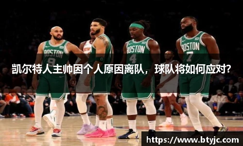 凯尔特人主帅因个人原因离队，球队将如何应对？