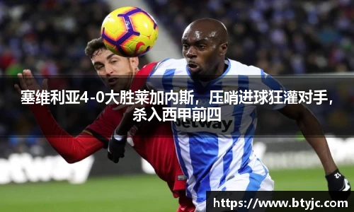 塞维利亚4-0大胜莱加内斯，压哨进球狂灌对手，杀入西甲前四