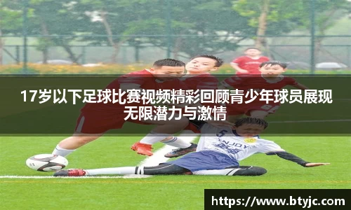 17岁以下足球比赛视频精彩回顾青少年球员展现无限潜力与激情