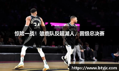 惊险一战！雄鹿队反超湖人，晋级总决赛