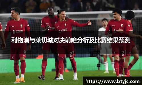 利物浦与莱切城对决前瞻分析及比赛结果预测