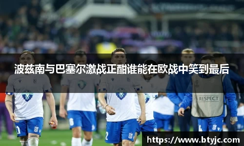 波兹南与巴塞尔激战正酣谁能在欧战中笑到最后