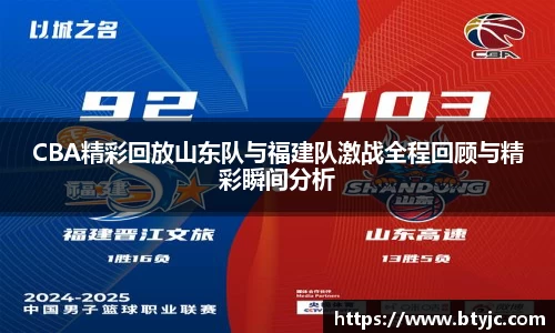 CBA精彩回放山东队与福建队激战全程回顾与精彩瞬间分析