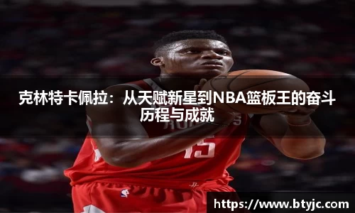 克林特卡佩拉：从天赋新星到NBA篮板王的奋斗历程与成就