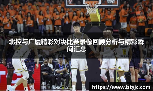 北控与广厦精彩对决比赛录像回顾分析与精彩瞬间汇总