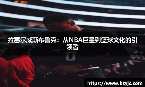 拉塞尔威斯布鲁克：从NBA巨星到篮球文化的引领者