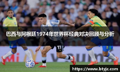 巴西与阿根廷1974年世界杯经典对决回顾与分析