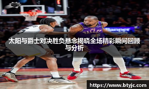 太阳与爵士对决胜负悬念揭晓全场精彩瞬间回顾与分析