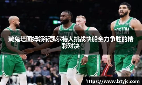 獭兔塔图姆领衔凯尔特人挑战快船全力争胜的精彩对决