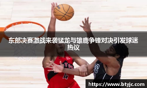 东部决赛激战来袭猛龙与雄鹿争锋对决引发球迷热议