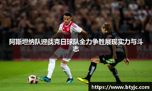 阿斯坦纳队迎战克日球队全力争胜展现实力与斗志