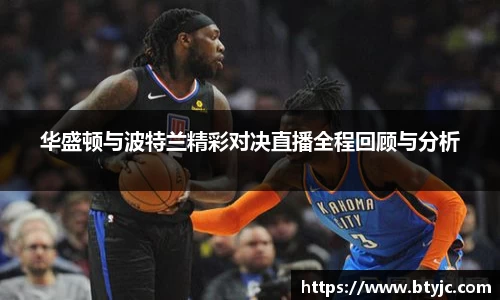 华盛顿与波特兰精彩对决直播全程回顾与分析