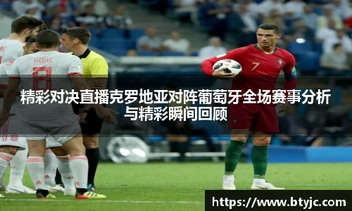 精彩对决直播克罗地亚对阵葡萄牙全场赛事分析与精彩瞬间回顾
