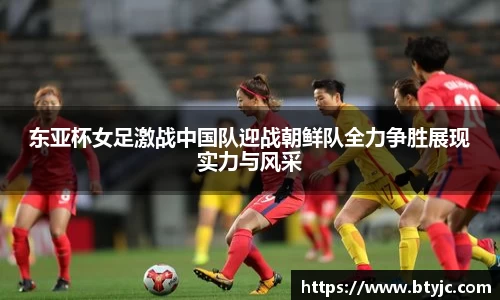 东亚杯女足激战中国队迎战朝鲜队全力争胜展现实力与风采