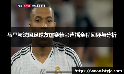 马里与法国足球友谊赛精彩直播全程回顾与分析