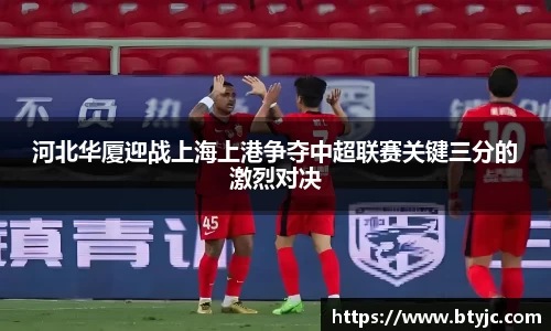 河北华厦迎战上海上港争夺中超联赛关键三分的激烈对决