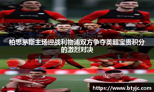 柏思茅斯主场迎战利物浦双方争夺英超宝贵积分的激烈对决