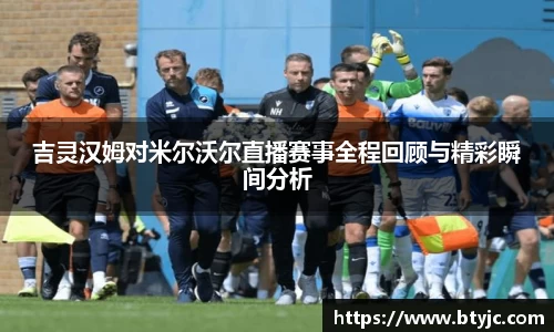 吉灵汉姆对米尔沃尔直播赛事全程回顾与精彩瞬间分析