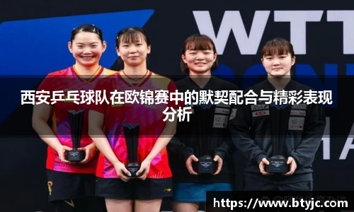 西安乒乓球队在欧锦赛中的默契配合与精彩表现分析