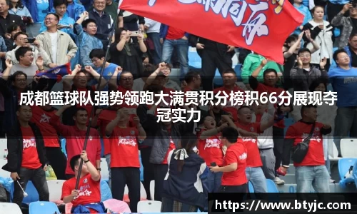 成都篮球队强势领跑大满贯积分榜积66分展现夺冠实力