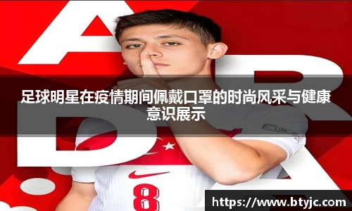 足球明星在疫情期间佩戴口罩的时尚风采与健康意识展示