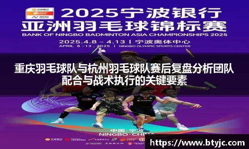 重庆羽毛球队与杭州羽毛球队赛后复盘分析团队配合与战术执行的关键要素