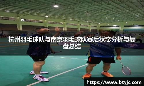 杭州羽毛球队与南京羽毛球队赛后状态分析与复盘总结