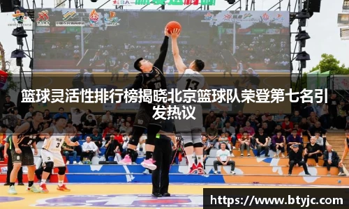 篮球灵活性排行榜揭晓北京篮球队荣登第七名引发热议